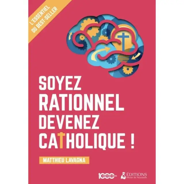 Soyez rationnel devenez catholique ! - L'essentiel du Best-seller