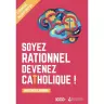 Soyez rationnel devenez catholique ! - L'essentiel du Best-seller