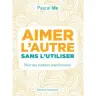 Aimer l'autre sans l'utiliser - Pour des relations transformées