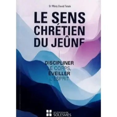 Le sens chrétien du jeûne - Discipliner le corps, éveiller l'esprit