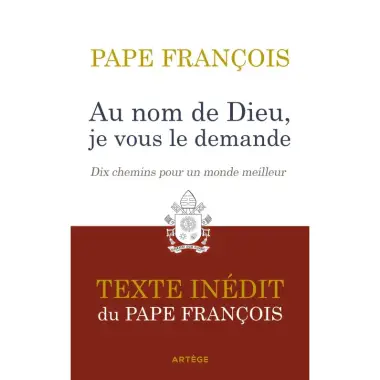 Au nom de Dieu, je vous le demande - Dix chemins pour un monde meilleur - Texte inédit du Pape François