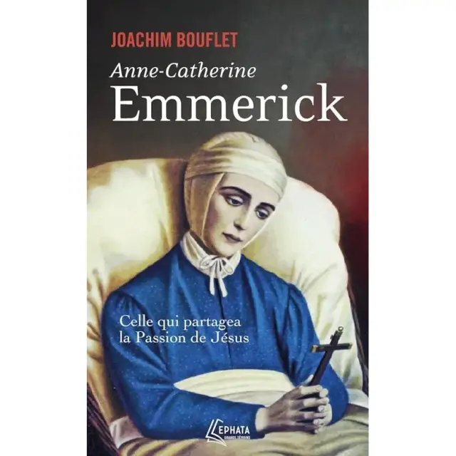 Anne-Catherine Emmerick - Celle qui partagea la Passion de Jésus