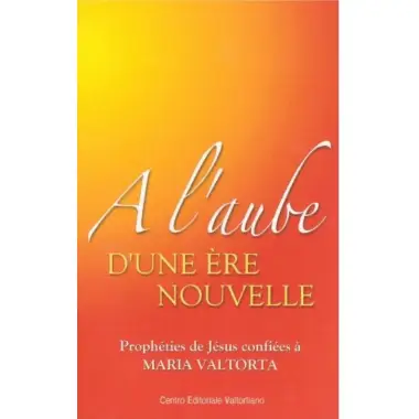 A l'aube d'une ère nouvelle - Prophéties de Jésus confiées à Maria Valtorta