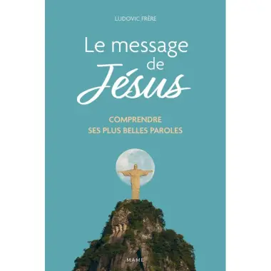 Le message de Jésus - Comprendre ses plus belles paroles