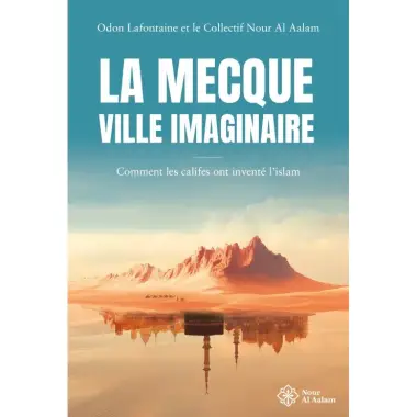 La Mecque, ville imaginaire - Comment les califes ont inventé l'islam