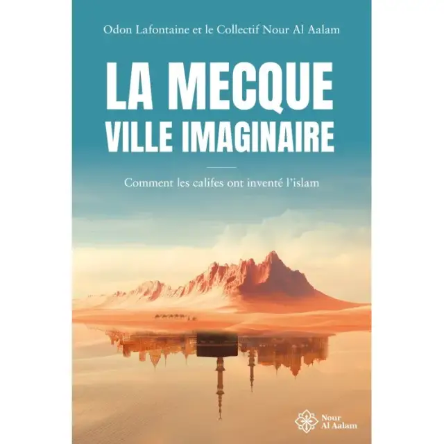 La Mecque, ville imaginaire - Comment les califes ont inventé l'islam