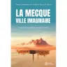 La Mecque, ville imaginaire - Comment les califes ont inventé l'islam